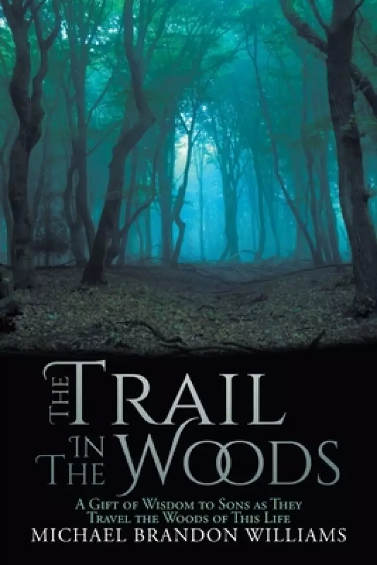 The Trail in the Woods: A Gift of Wisdom to Sons as They Travel the Woods of This Life