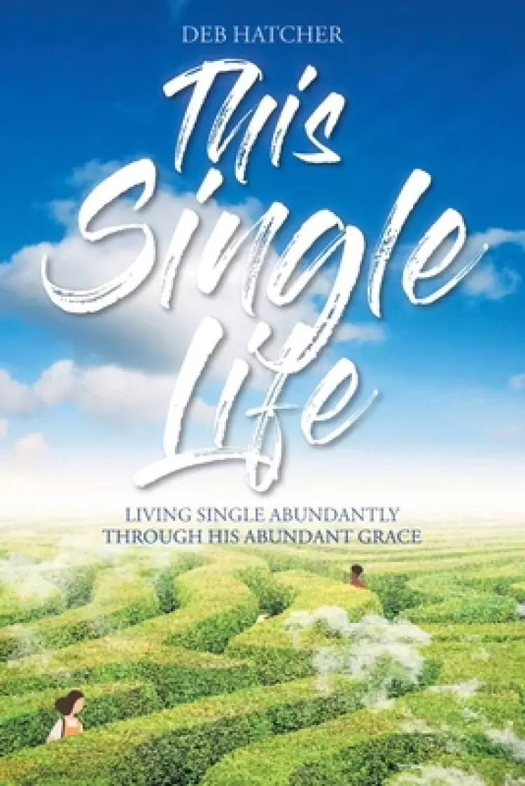 This Single Life: Living Single Abundantly through His Abundant Grace