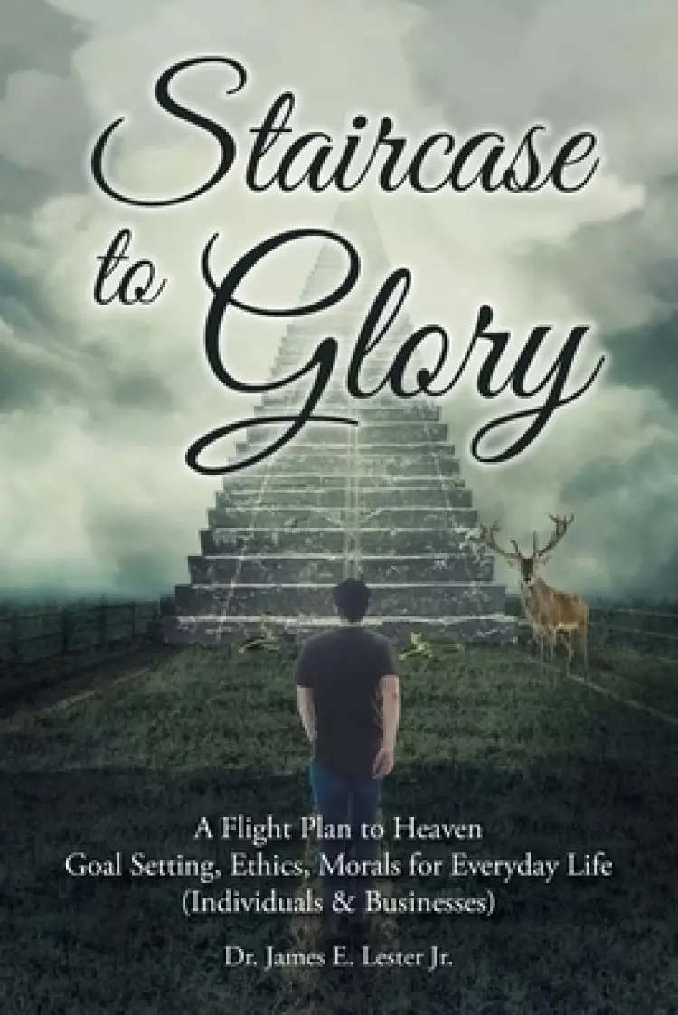 Staircase to Glory: A Flight Plan to Heaven: Goal Setting, Ethics, Morals for Everyday Life (Individuals and Businesses)