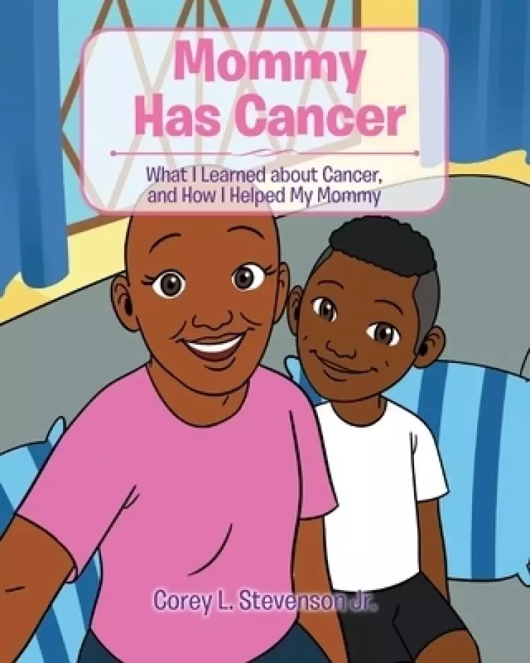 Mommy Has Cancer: What I Learned about Cancer, and How I Helped My Mommy