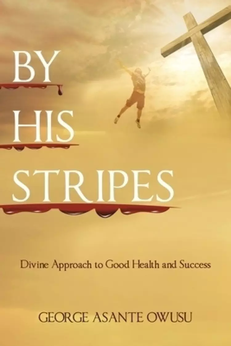 By His Stripes: Divine Approach to Good Health and Success