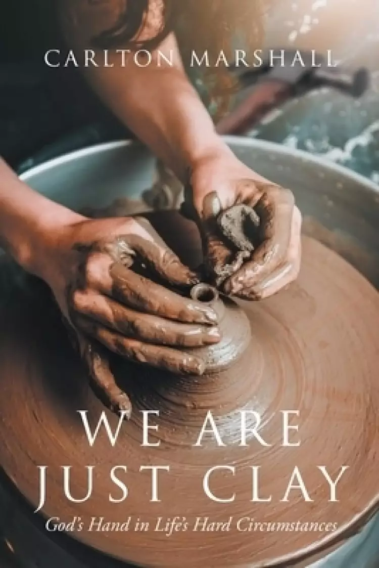 We Are Just Clay: God's Hand in Life's Hard Circumstances