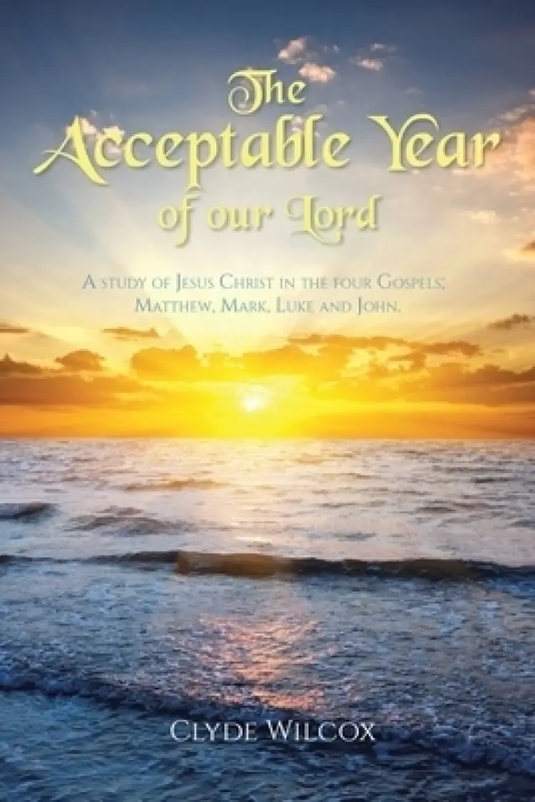 The Acceptable Year of our Lord: A study of Jesus Christ in the four ...