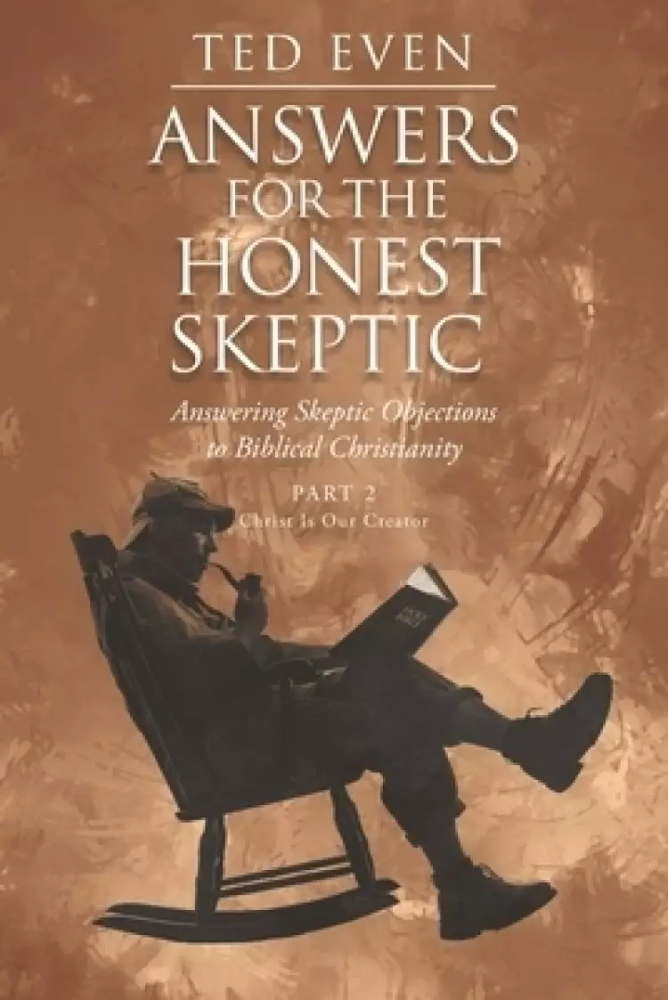 Answers for the Honest Skeptic: Answering Skeptic Objections to Biblical Christianity: Part 2: Christ Is Our Creator
