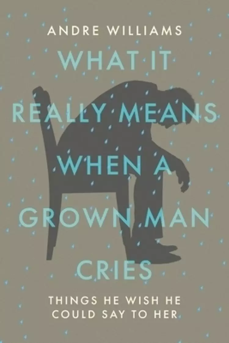 What It Really Means When a Grown Man Cries: Things He Wish He Could Say to Her