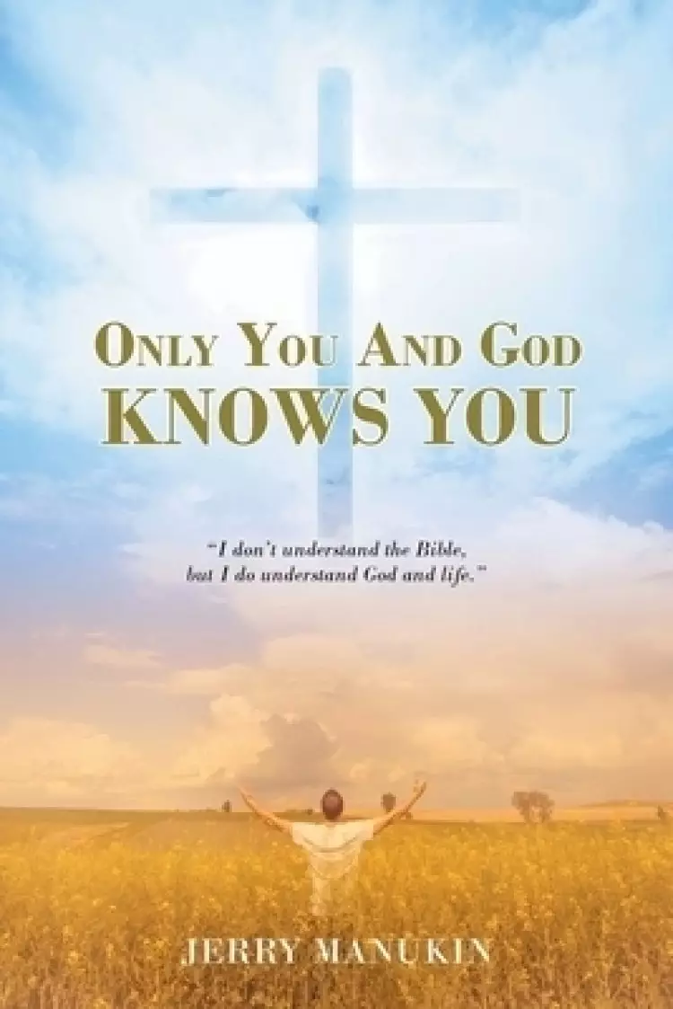Only You And God Knows You: "I don't understand the Bible, but I do understand God and life."