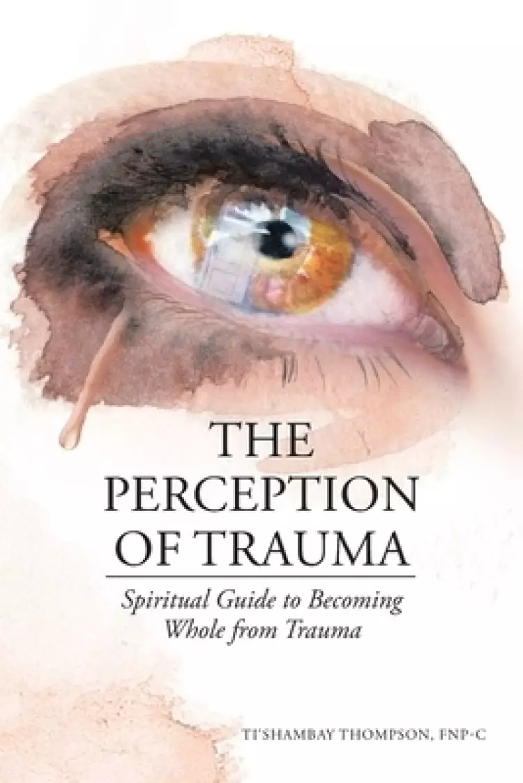 The Perception of Trauma: Spiritual Guide to Becoming Whole from Trauma