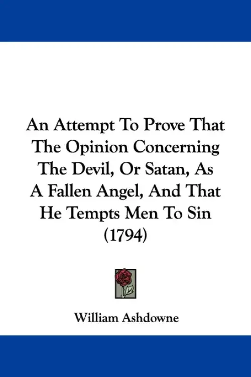 An Attempt To Prove That The Opinion Concerning The Devil, Or Satan, As A Fallen Angel, And That He Tempts Men To Sin (1794)