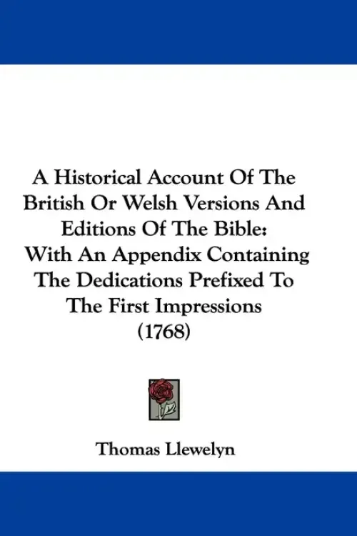 A Historical Account Of The British Or Welsh Versions And Editions Of The Bible: With An Appendix Containing The Dedications Prefixed To The First Imp