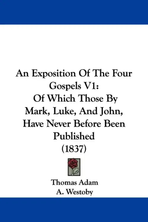 An Exposition Of The Four Gospels V1: Of Which Those By Mark, Luke, And John, Have Never Before Been Published (1837)