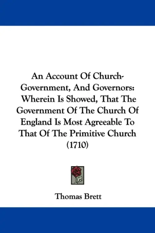 An Account Of Church-Government, And Governors: Wherein Is Showed, That The Government Of The Church Of England Is Most Agreeable To That Of The Primi