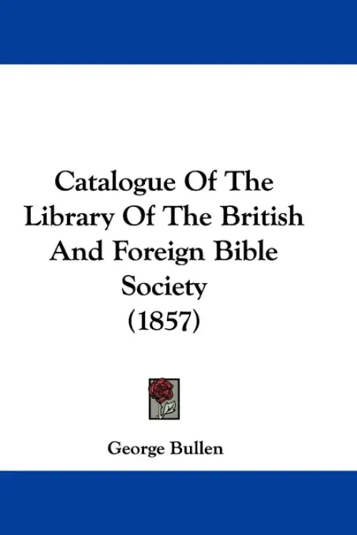 Catalogue Of The Library Of The British And Foreign Bible Society (1857)