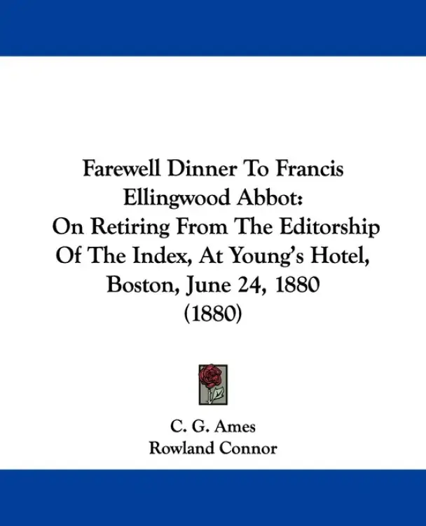 Farewell Dinner To Francis Ellingwood Abbot: On Retiring From The Editorship Of The Index, At Young's Hotel, Boston, June 24, 1880 (1880)