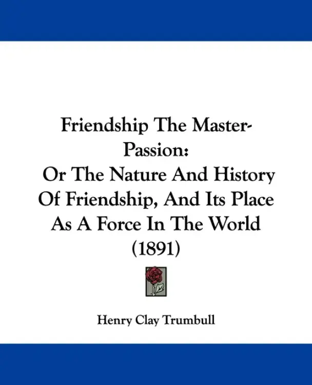 Friendship The Master-Passion: Or The Nature And History Of Friendship, And Its Place As A Force In The World (1891)
