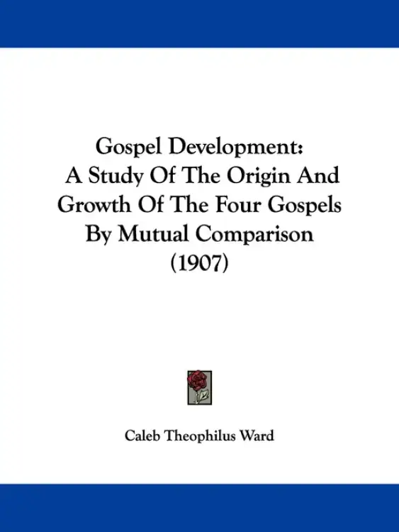 Gospel Development: A Study Of The Origin And Growth Of The Four Gospels By Mutual Comparison (1907)