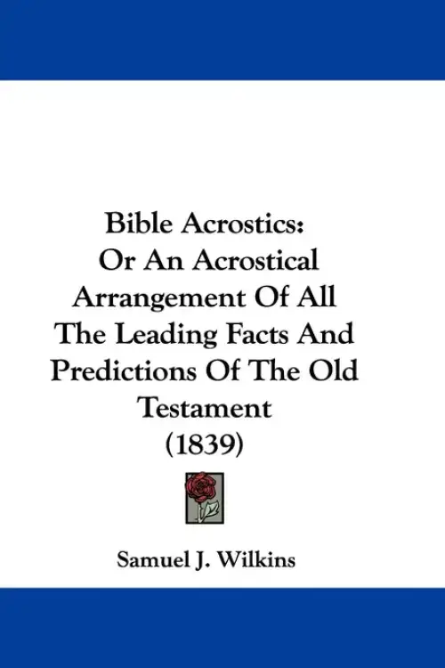 Bible Acrostics: Or An Acrostical Arrangement Of All The Leading Facts And Predictions Of The Old Testament (1839)
