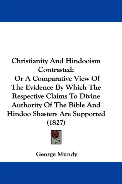 Christianity And Hindooism Contrasted: Or A Comparative View Of The Evidence By Which The Respective Claims To Divine Authority Of The Bible And Hindo