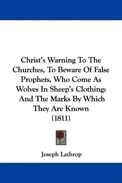 Christ's Warning To The Churches, To Beware Of False Prophets, Who Come As Wolves In Sheep's Clothing: And The Marks By Which They Are Known (1811)