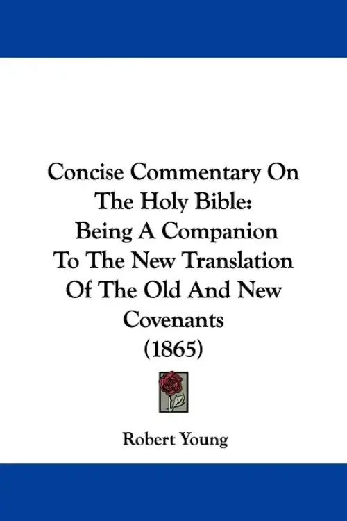 Concise Commentary on the Holy Bible: Being a Companion to the New Translation of the Old and New Covenants (1865)