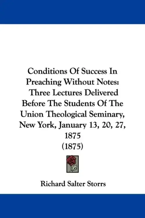 Conditions Of Success In Preaching Without Notes: Three Lectures Delivered Before The Students Of The Union Theological Seminary, New York, January 13
