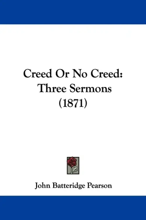 Creed Or No Creed: Three Sermons (1871)