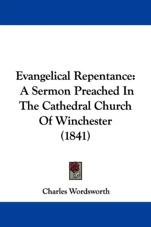 Evangelical Repentance: A Sermon Preached In The Cathedral Church Of Winchester (1841)