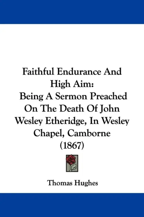 Faithful Endurance And High Aim: Being A Sermon Preached On The Death Of John Wesley Etheridge, In Wesley Chapel, Camborne (1867)