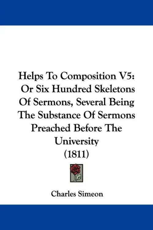 Helps to Composition V5: Or Six Hundred Skeletons of Sermons, Several Being the Substance of Sermons Preached Before the University (1811)