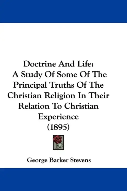 Doctrine And Life: A Study Of Some Of The Principal Truths Of The Christian Religion In Their Relation To Christian Experience (1895)