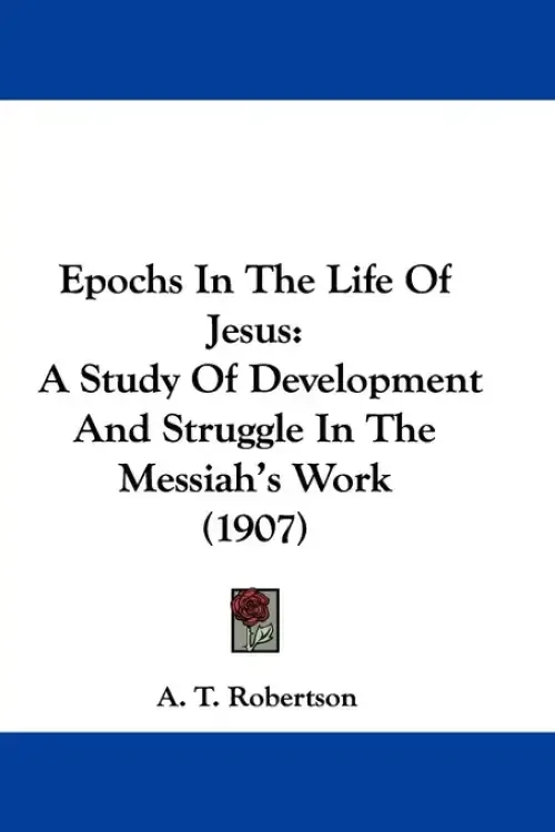 Epochs In The Life Of Jesus: A Study Of Development And Struggle In The Messiah's Work (1907)