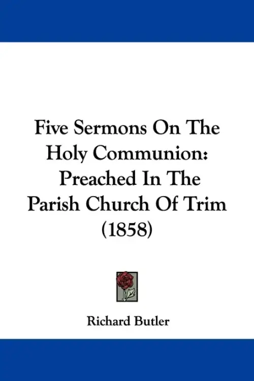 Five Sermons On The Holy Communion: Preached In The Parish Church Of Trim (1858)