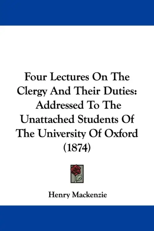 Four Lectures On The Clergy And Their Duties: Addressed To The Unattached Students Of The University Of Oxford (1874)