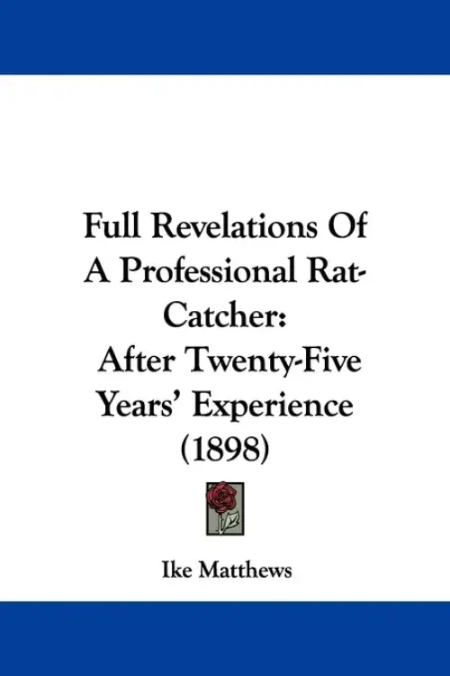 Full Revelations Of A Professional Rat-Catcher: After Twenty-Five Years' Experience (1898)