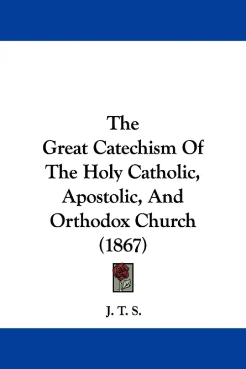 The Great Catechism Of The Holy Catholic, Apostolic, And Orthodox Church (1867)