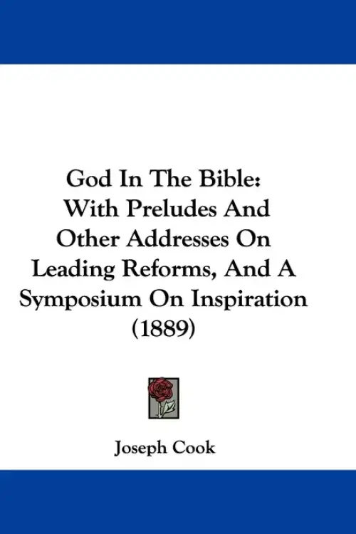 God In The Bible: With Preludes And Other Addresses On Leading Reforms, And A Symposium On Inspiration (1889)