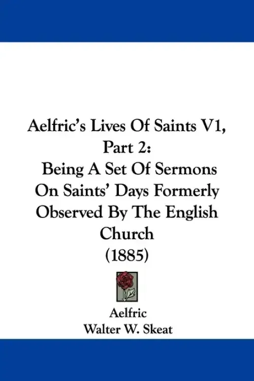 Aelfric's Lives Of Saints V1, Part 2: Being A Set Of Sermons On Saints' Days Formerly Observed By The English Church (1885)