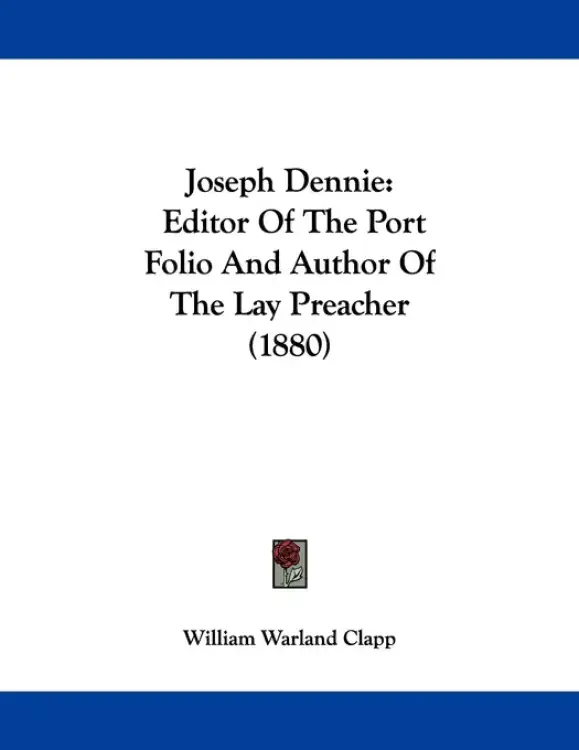 Joseph Dennie: Editor Of The Port Folio And Author Of The Lay Preacher (1880)
