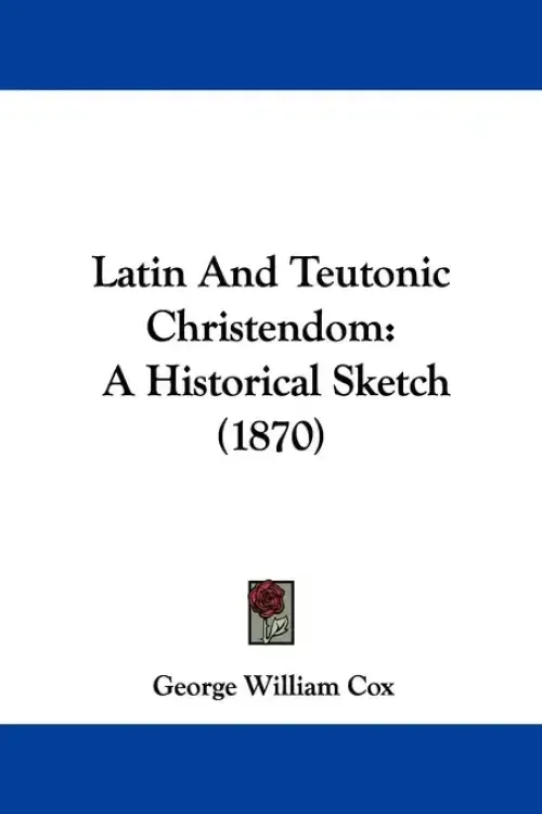 Latin And Teutonic Christendom: A Historical Sketch (1870)