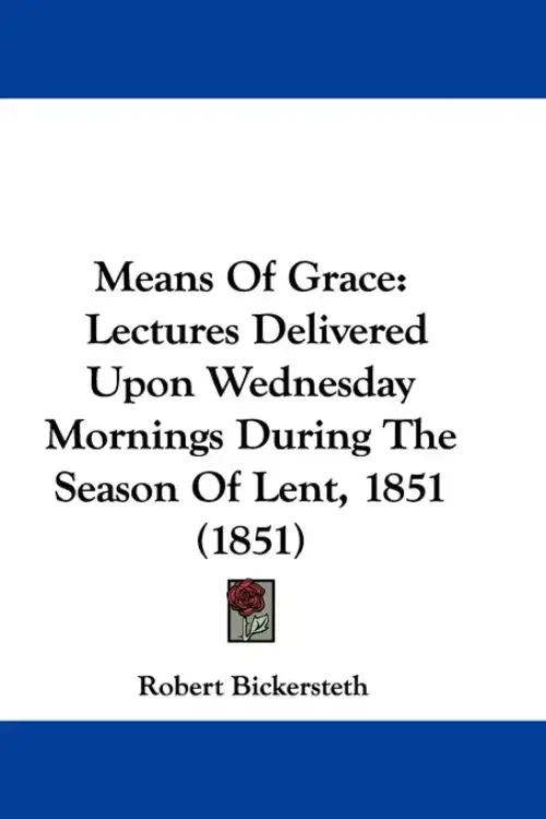 Means Of Grace: Lectures Delivered Upon Wednesday Mornings During The Season Of Lent, 1851 (1851)