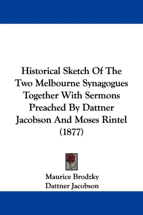 Historical Sketch Of The Two Melbourne Synagogues Together With Sermons Preached By Dattner Jacobson And Moses Rintel (1877)