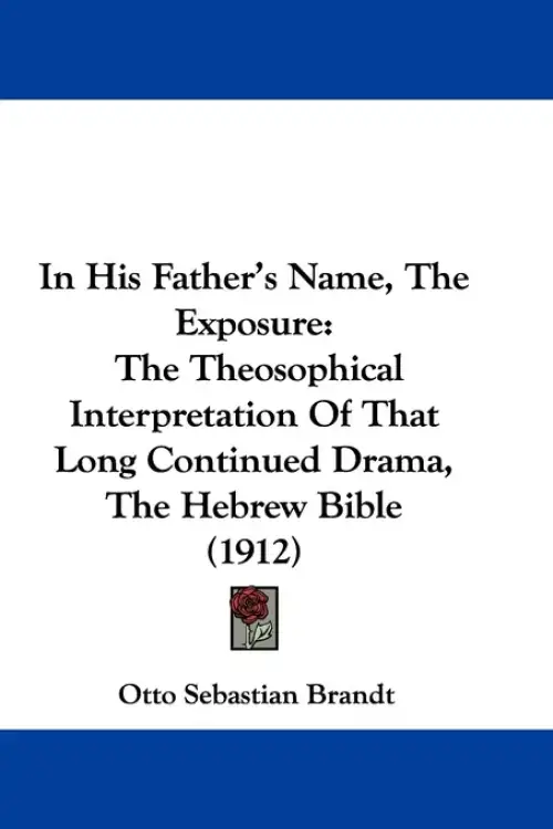 In His Father's Name, The Exposure: The Theosophical Interpretation Of That Long Continued Drama, The Hebrew Bible (1912)
