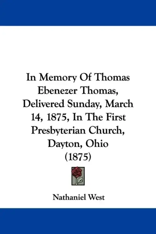 In Memory Of Thomas Ebenezer Thomas, Delivered Sunday, March 14, 1875, In The First Presbyterian Church, Dayton, Ohio (1875)