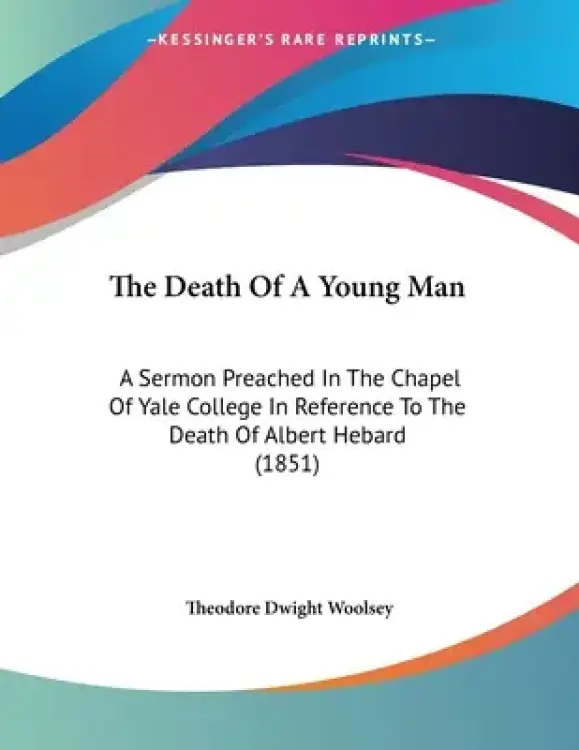 The Death Of A Young Man: A Sermon Preached In The Chapel Of Yale College In Reference To The Death Of Albert Hebard (1851)