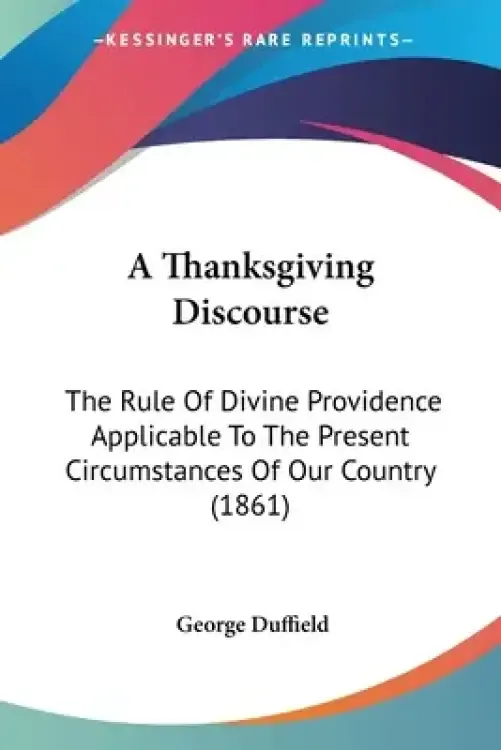 A Thanksgiving Discourse: The Rule Of Divine Providence Applicable To The Present Circumstances Of Our Country (1861)