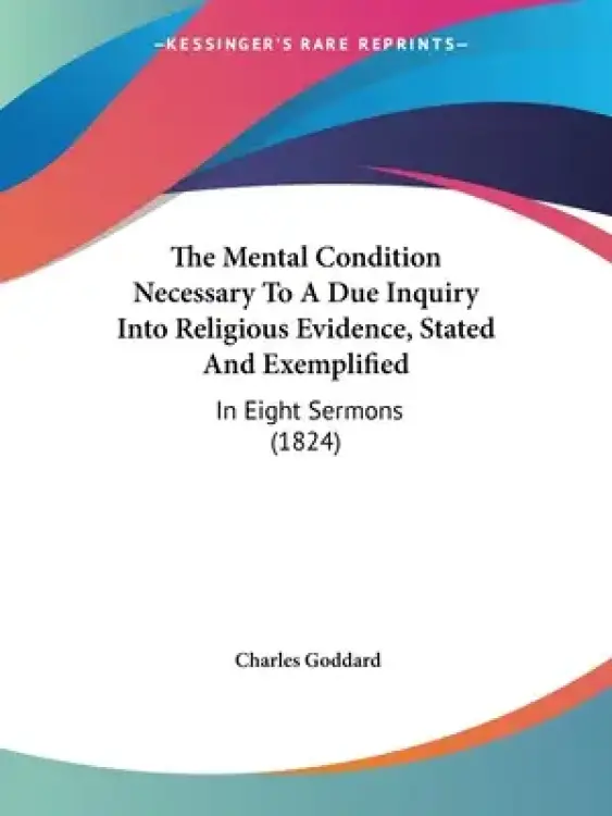 The Mental Condition Necessary To A Due Inquiry Into Religious Evidence, Stated And Exemplified: In Eight Sermons (1824)