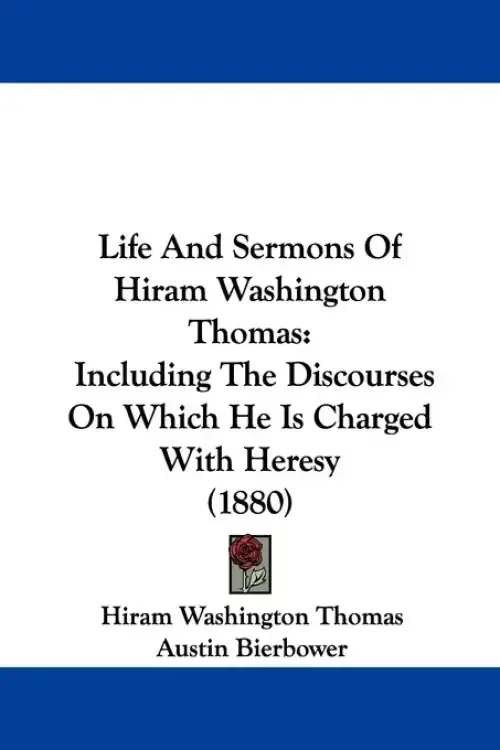 Life And Sermons Of Hiram Washington Thomas: Including The Discourses On Which He Is Charged With Heresy (1880)