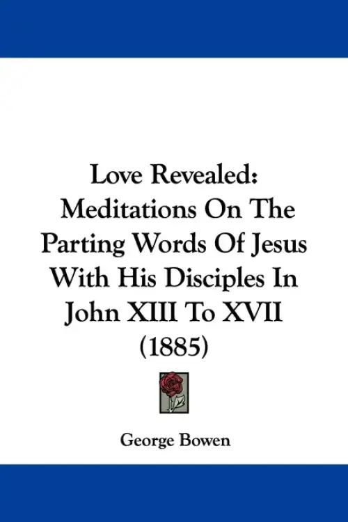 Love Revealed: Meditations On The Parting Words Of Jesus With His Disciples In John XIII To XVII (1885)