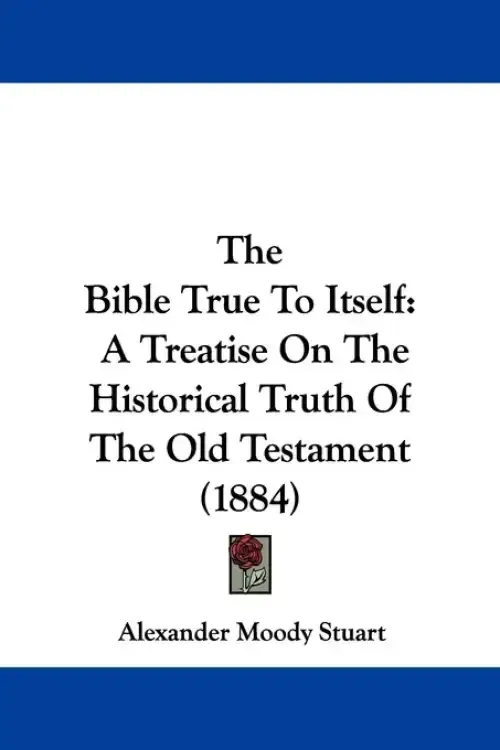 The Bible True To Itself: A Treatise On The Historical Truth Of The Old Testament (1884)