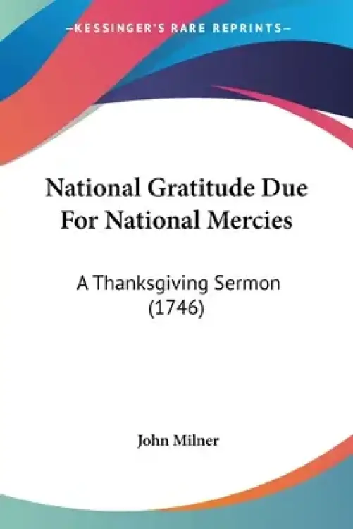 National Gratitude Due For National Mercies: A Thanksgiving Sermon (1746)