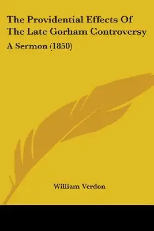 The Providential Effects Of The Late Gorham Controversy: A Sermon (1850)